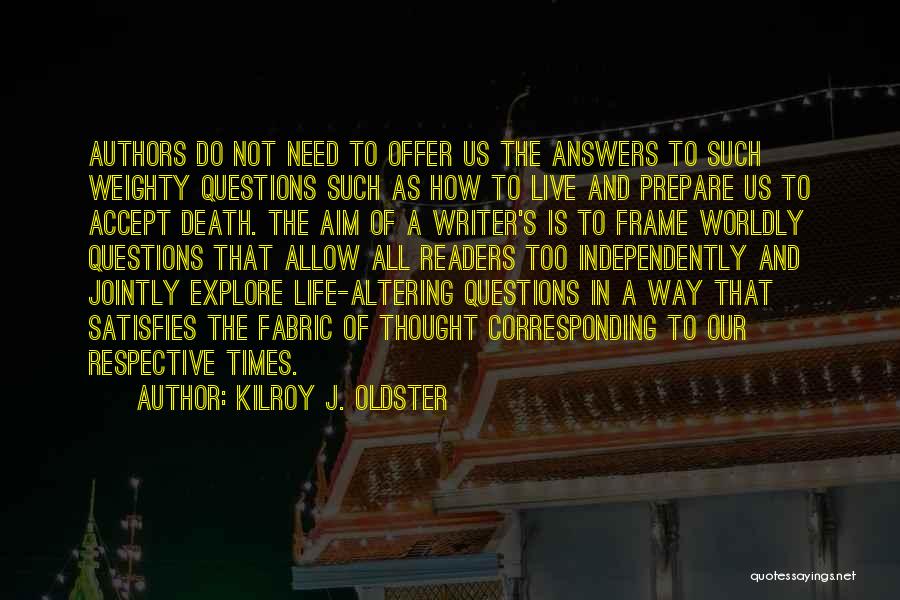 Kilroy J. Oldster Quotes: Authors Do Not Need To Offer Us The Answers To Such Weighty Questions Such As How To Live And Prepare