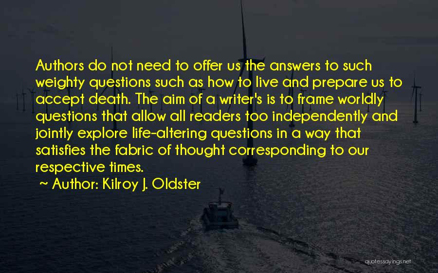 Kilroy J. Oldster Quotes: Authors Do Not Need To Offer Us The Answers To Such Weighty Questions Such As How To Live And Prepare