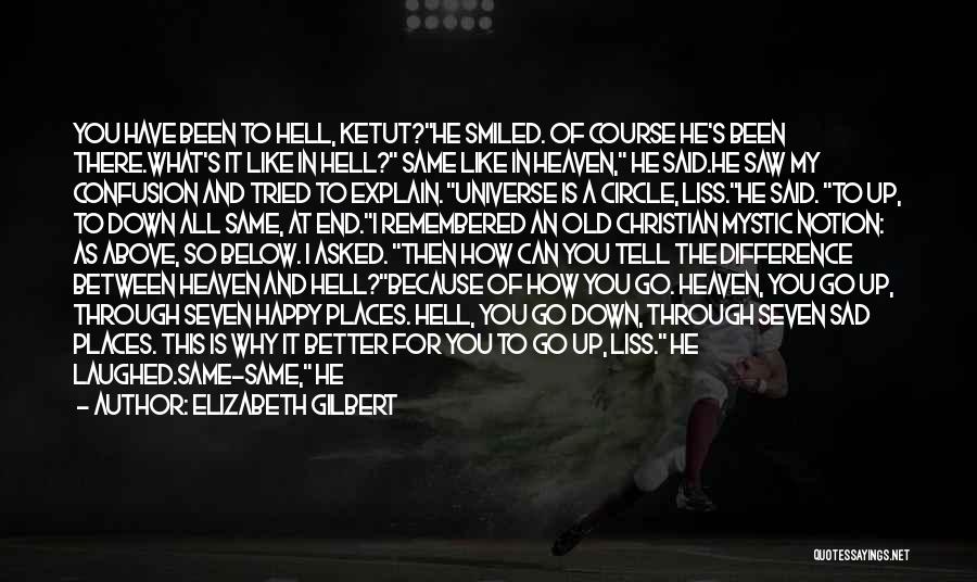 Elizabeth Gilbert Quotes: You Have Been To Hell, Ketut?he Smiled. Of Course He's Been There.what's It Like In Hell? Same Like In Heaven,