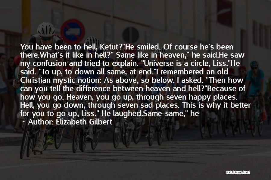 Elizabeth Gilbert Quotes: You Have Been To Hell, Ketut?he Smiled. Of Course He's Been There.what's It Like In Hell? Same Like In Heaven,