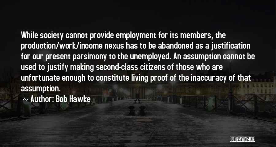Bob Hawke Quotes: While Society Cannot Provide Employment For Its Members, The Production/work/income Nexus Has To Be Abandoned As A Justification For Our