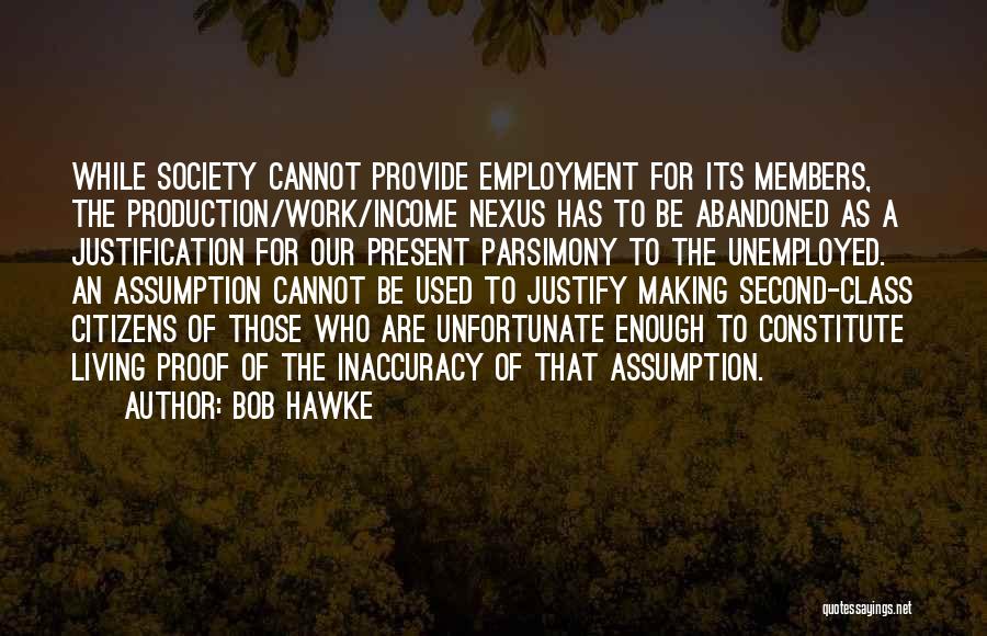 Bob Hawke Quotes: While Society Cannot Provide Employment For Its Members, The Production/work/income Nexus Has To Be Abandoned As A Justification For Our