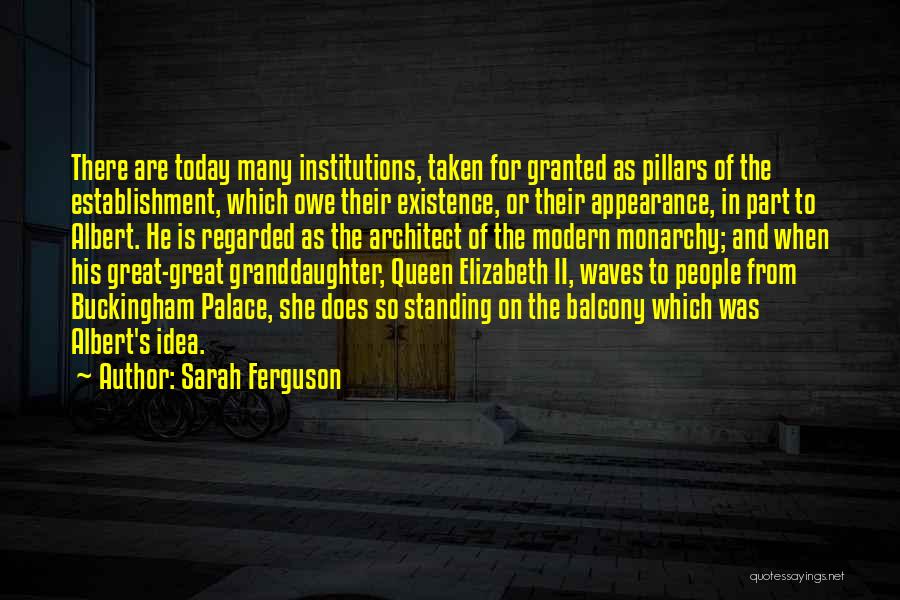 Sarah Ferguson Quotes: There Are Today Many Institutions, Taken For Granted As Pillars Of The Establishment, Which Owe Their Existence, Or Their Appearance,