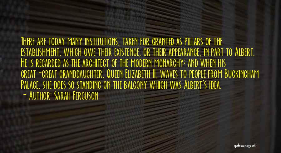 Sarah Ferguson Quotes: There Are Today Many Institutions, Taken For Granted As Pillars Of The Establishment, Which Owe Their Existence, Or Their Appearance,