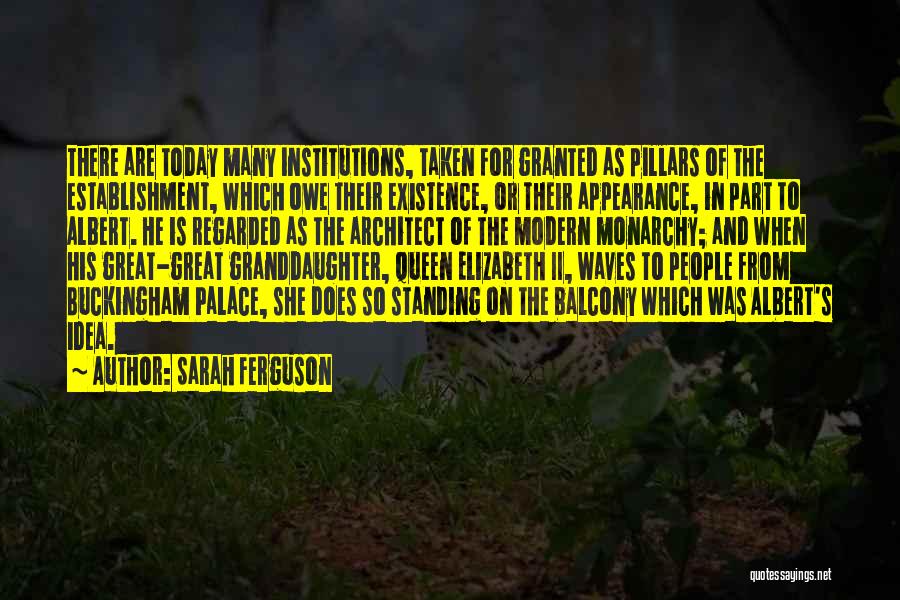 Sarah Ferguson Quotes: There Are Today Many Institutions, Taken For Granted As Pillars Of The Establishment, Which Owe Their Existence, Or Their Appearance,