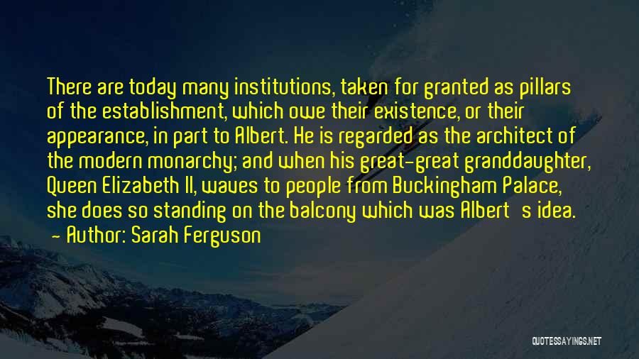 Sarah Ferguson Quotes: There Are Today Many Institutions, Taken For Granted As Pillars Of The Establishment, Which Owe Their Existence, Or Their Appearance,