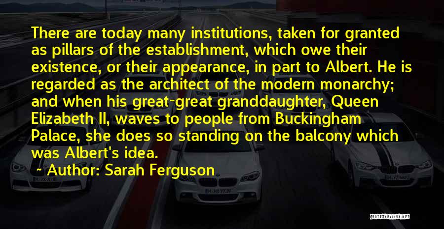 Sarah Ferguson Quotes: There Are Today Many Institutions, Taken For Granted As Pillars Of The Establishment, Which Owe Their Existence, Or Their Appearance,