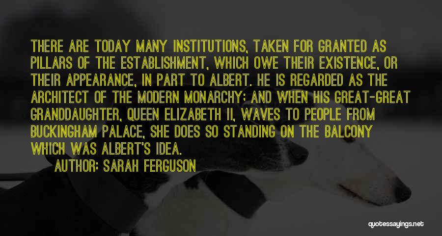 Sarah Ferguson Quotes: There Are Today Many Institutions, Taken For Granted As Pillars Of The Establishment, Which Owe Their Existence, Or Their Appearance,