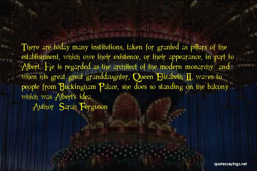 Sarah Ferguson Quotes: There Are Today Many Institutions, Taken For Granted As Pillars Of The Establishment, Which Owe Their Existence, Or Their Appearance,