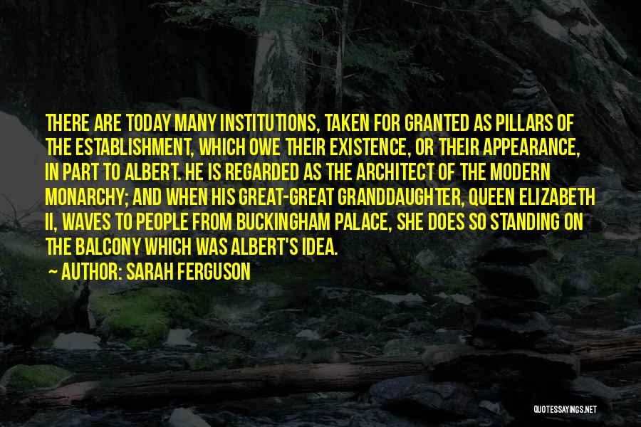 Sarah Ferguson Quotes: There Are Today Many Institutions, Taken For Granted As Pillars Of The Establishment, Which Owe Their Existence, Or Their Appearance,