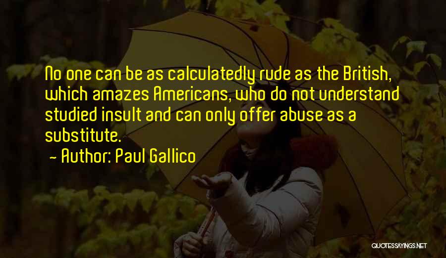 Paul Gallico Quotes: No One Can Be As Calculatedly Rude As The British, Which Amazes Americans, Who Do Not Understand Studied Insult And