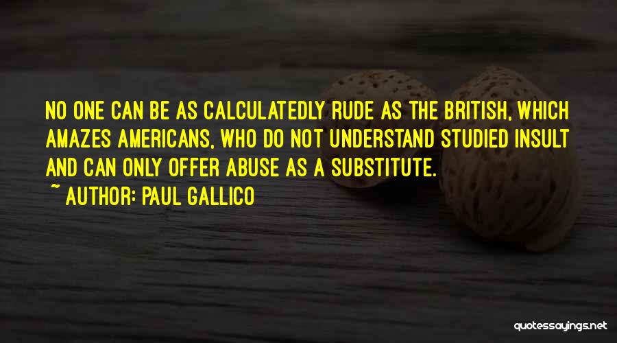 Paul Gallico Quotes: No One Can Be As Calculatedly Rude As The British, Which Amazes Americans, Who Do Not Understand Studied Insult And