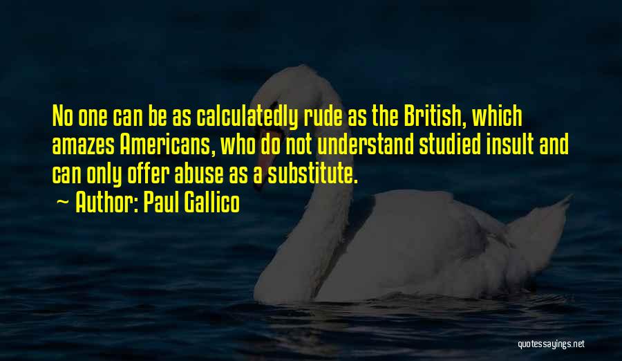 Paul Gallico Quotes: No One Can Be As Calculatedly Rude As The British, Which Amazes Americans, Who Do Not Understand Studied Insult And