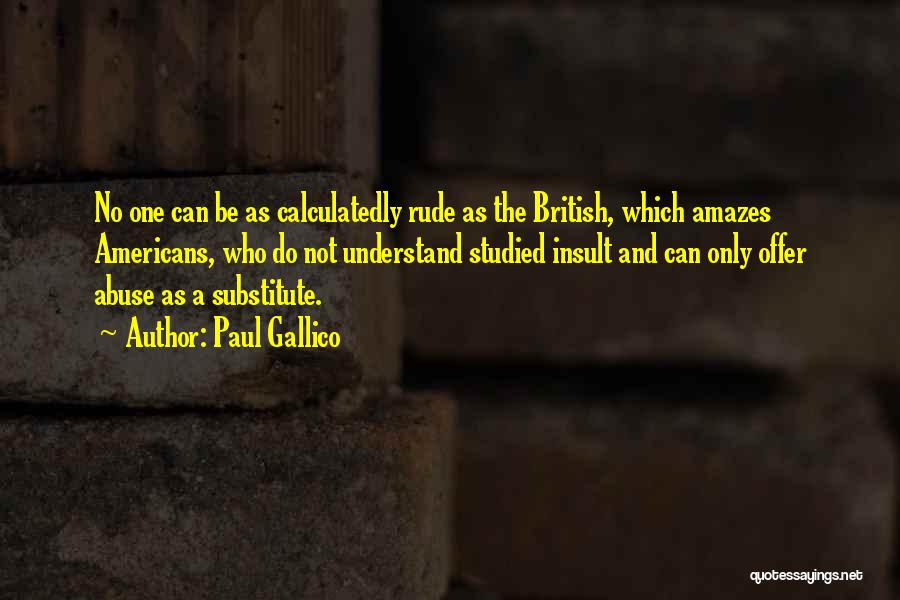 Paul Gallico Quotes: No One Can Be As Calculatedly Rude As The British, Which Amazes Americans, Who Do Not Understand Studied Insult And