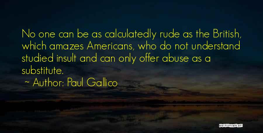 Paul Gallico Quotes: No One Can Be As Calculatedly Rude As The British, Which Amazes Americans, Who Do Not Understand Studied Insult And