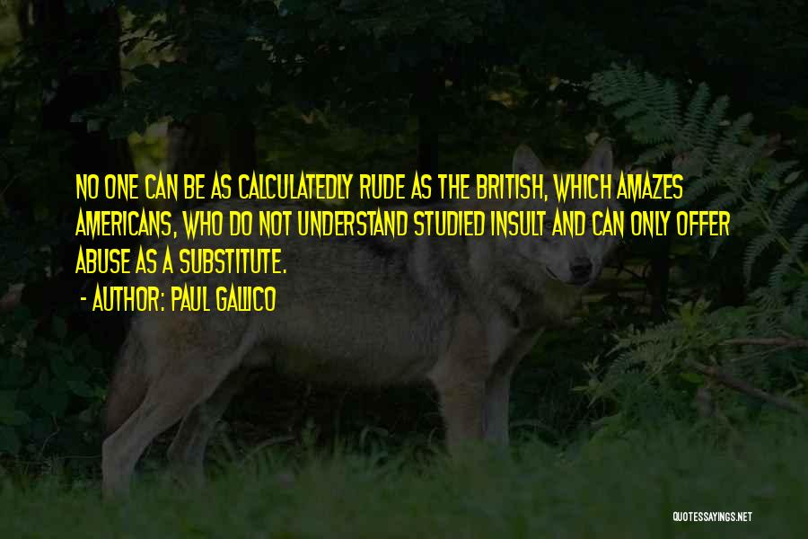 Paul Gallico Quotes: No One Can Be As Calculatedly Rude As The British, Which Amazes Americans, Who Do Not Understand Studied Insult And