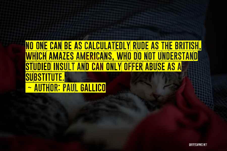 Paul Gallico Quotes: No One Can Be As Calculatedly Rude As The British, Which Amazes Americans, Who Do Not Understand Studied Insult And