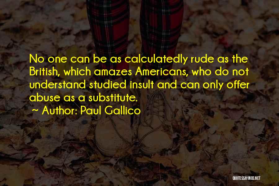 Paul Gallico Quotes: No One Can Be As Calculatedly Rude As The British, Which Amazes Americans, Who Do Not Understand Studied Insult And