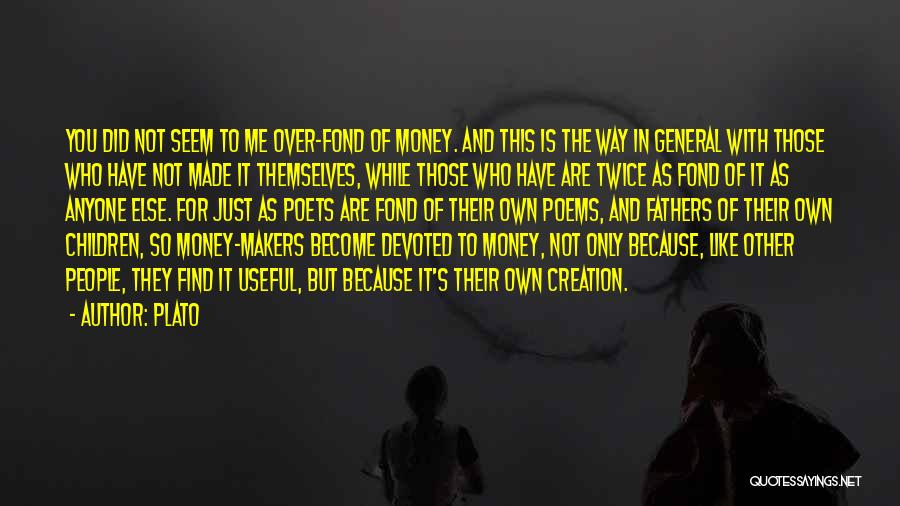 Plato Quotes: You Did Not Seem To Me Over-fond Of Money. And This Is The Way In General With Those Who Have