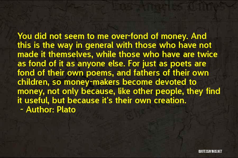 Plato Quotes: You Did Not Seem To Me Over-fond Of Money. And This Is The Way In General With Those Who Have