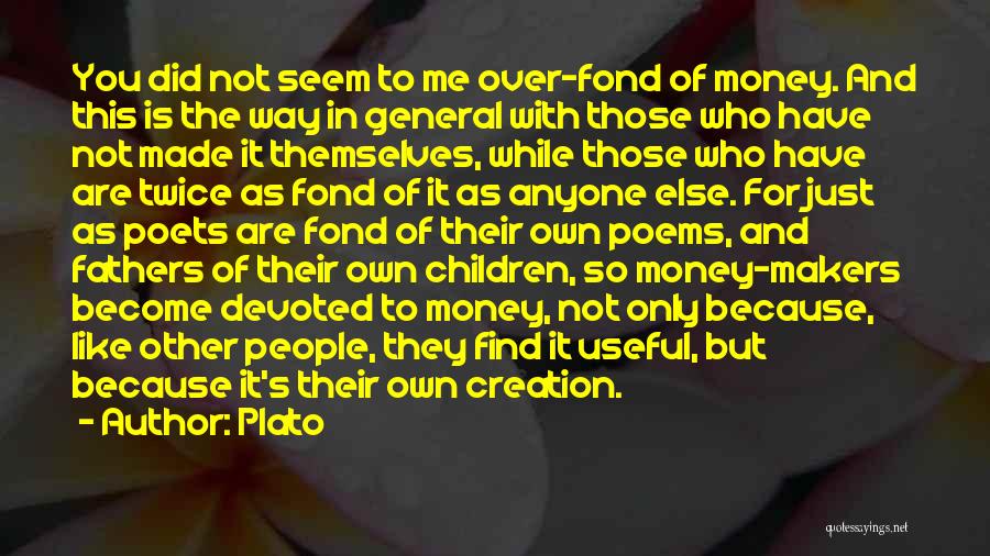 Plato Quotes: You Did Not Seem To Me Over-fond Of Money. And This Is The Way In General With Those Who Have