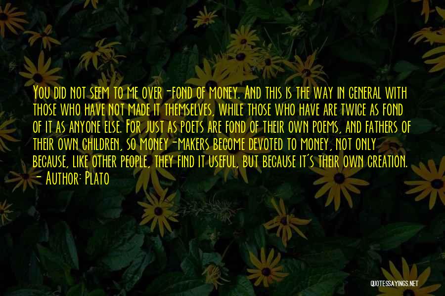 Plato Quotes: You Did Not Seem To Me Over-fond Of Money. And This Is The Way In General With Those Who Have