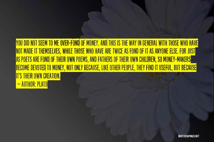 Plato Quotes: You Did Not Seem To Me Over-fond Of Money. And This Is The Way In General With Those Who Have