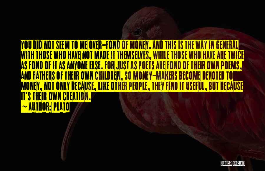 Plato Quotes: You Did Not Seem To Me Over-fond Of Money. And This Is The Way In General With Those Who Have