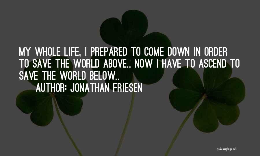 Jonathan Friesen Quotes: My Whole Life, I Prepared To Come Down In Order To Save The World Above.. Now I Have To Ascend