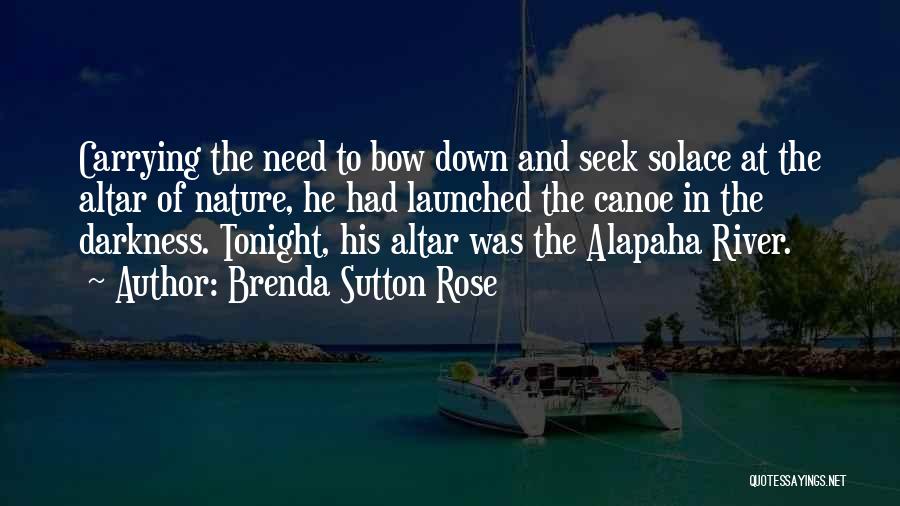 Brenda Sutton Rose Quotes: Carrying The Need To Bow Down And Seek Solace At The Altar Of Nature, He Had Launched The Canoe In