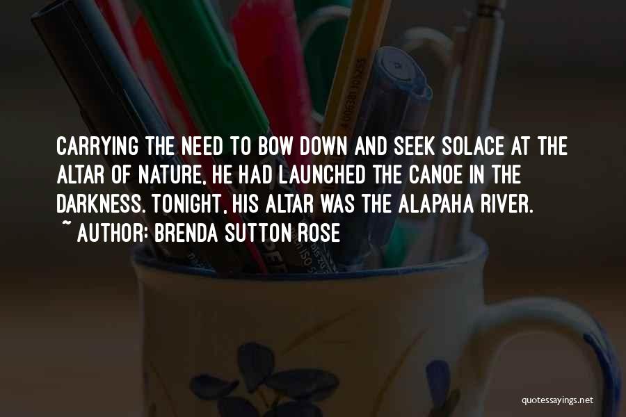 Brenda Sutton Rose Quotes: Carrying The Need To Bow Down And Seek Solace At The Altar Of Nature, He Had Launched The Canoe In