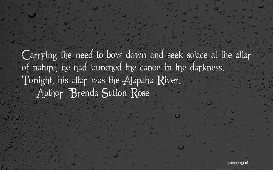 Brenda Sutton Rose Quotes: Carrying The Need To Bow Down And Seek Solace At The Altar Of Nature, He Had Launched The Canoe In