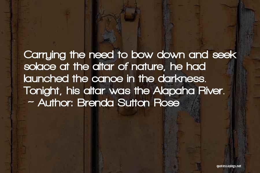 Brenda Sutton Rose Quotes: Carrying The Need To Bow Down And Seek Solace At The Altar Of Nature, He Had Launched The Canoe In