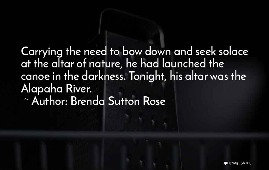 Brenda Sutton Rose Quotes: Carrying The Need To Bow Down And Seek Solace At The Altar Of Nature, He Had Launched The Canoe In