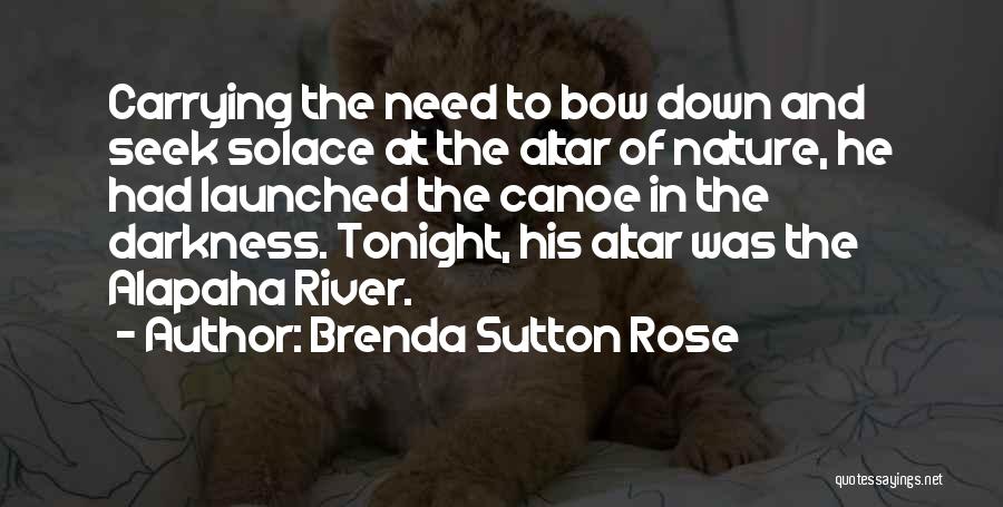 Brenda Sutton Rose Quotes: Carrying The Need To Bow Down And Seek Solace At The Altar Of Nature, He Had Launched The Canoe In