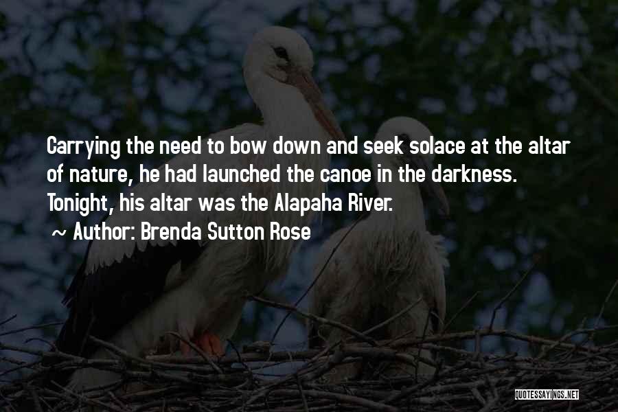 Brenda Sutton Rose Quotes: Carrying The Need To Bow Down And Seek Solace At The Altar Of Nature, He Had Launched The Canoe In