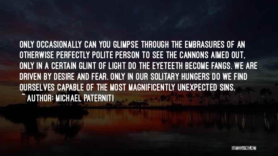 Michael Paterniti Quotes: Only Occasionally Can You Glimpse Through The Embrasures Of An Otherwise Perfectly Polite Person To See The Cannons Aimed Out,