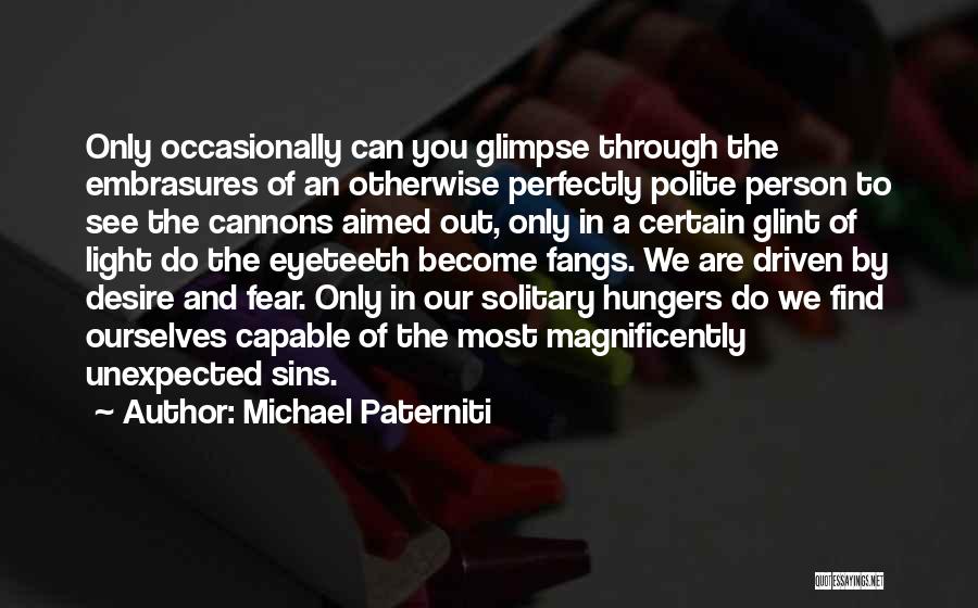 Michael Paterniti Quotes: Only Occasionally Can You Glimpse Through The Embrasures Of An Otherwise Perfectly Polite Person To See The Cannons Aimed Out,