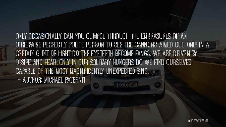 Michael Paterniti Quotes: Only Occasionally Can You Glimpse Through The Embrasures Of An Otherwise Perfectly Polite Person To See The Cannons Aimed Out,