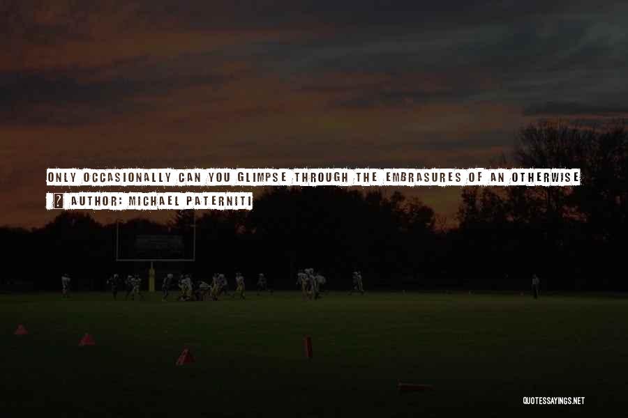 Michael Paterniti Quotes: Only Occasionally Can You Glimpse Through The Embrasures Of An Otherwise Perfectly Polite Person To See The Cannons Aimed Out,