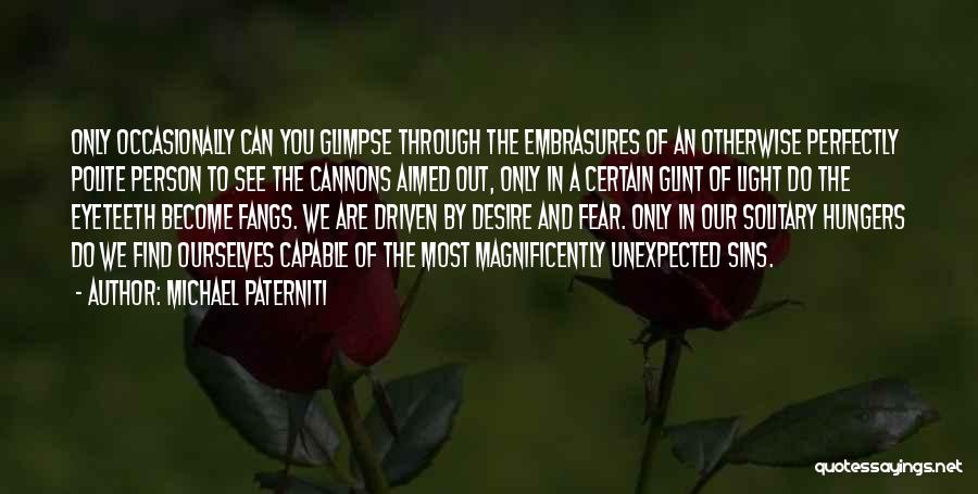 Michael Paterniti Quotes: Only Occasionally Can You Glimpse Through The Embrasures Of An Otherwise Perfectly Polite Person To See The Cannons Aimed Out,