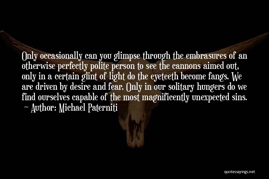 Michael Paterniti Quotes: Only Occasionally Can You Glimpse Through The Embrasures Of An Otherwise Perfectly Polite Person To See The Cannons Aimed Out,