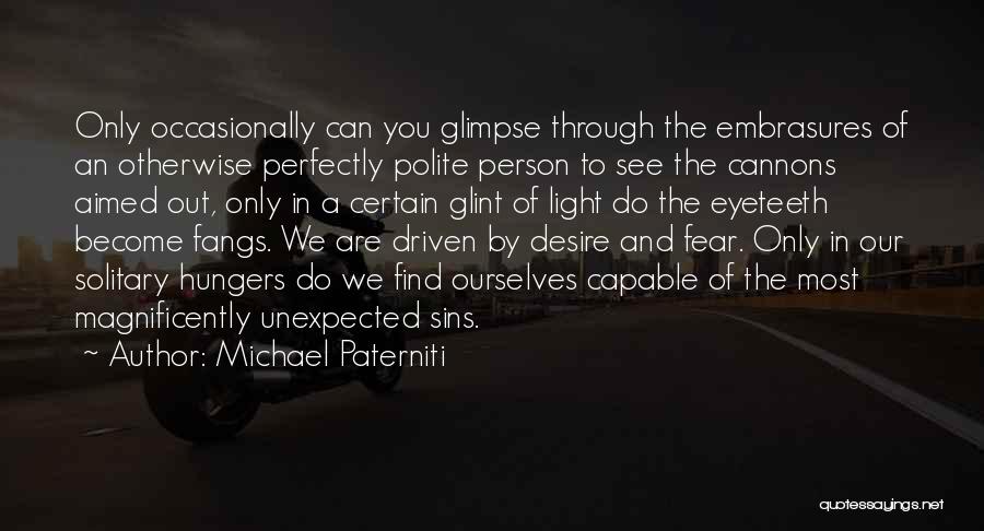 Michael Paterniti Quotes: Only Occasionally Can You Glimpse Through The Embrasures Of An Otherwise Perfectly Polite Person To See The Cannons Aimed Out,