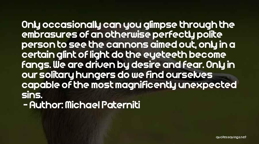 Michael Paterniti Quotes: Only Occasionally Can You Glimpse Through The Embrasures Of An Otherwise Perfectly Polite Person To See The Cannons Aimed Out,