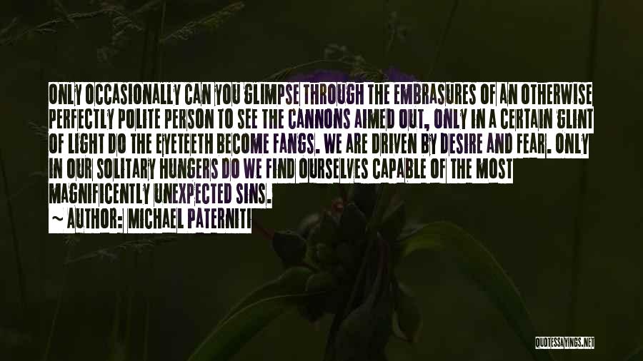 Michael Paterniti Quotes: Only Occasionally Can You Glimpse Through The Embrasures Of An Otherwise Perfectly Polite Person To See The Cannons Aimed Out,