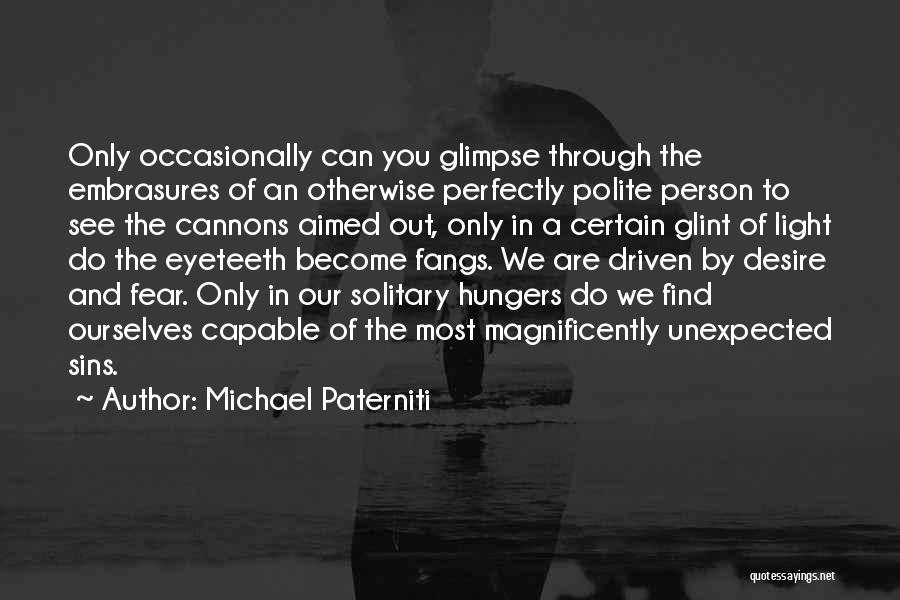 Michael Paterniti Quotes: Only Occasionally Can You Glimpse Through The Embrasures Of An Otherwise Perfectly Polite Person To See The Cannons Aimed Out,
