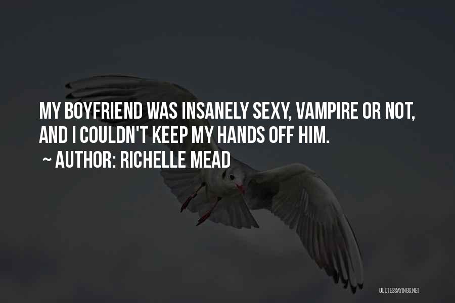 Richelle Mead Quotes: My Boyfriend Was Insanely Sexy, Vampire Or Not, And I Couldn't Keep My Hands Off Him.