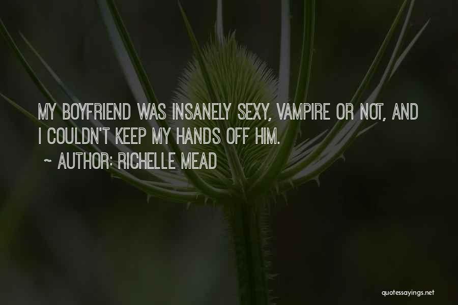 Richelle Mead Quotes: My Boyfriend Was Insanely Sexy, Vampire Or Not, And I Couldn't Keep My Hands Off Him.