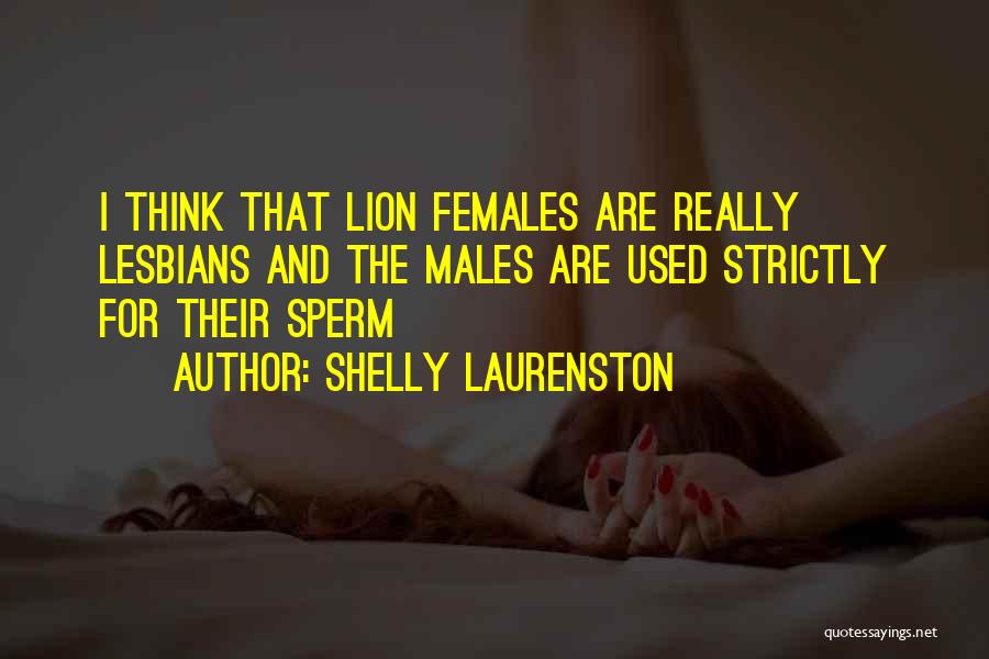 Shelly Laurenston Quotes: I Think That Lion Females Are Really Lesbians And The Males Are Used Strictly For Their Sperm