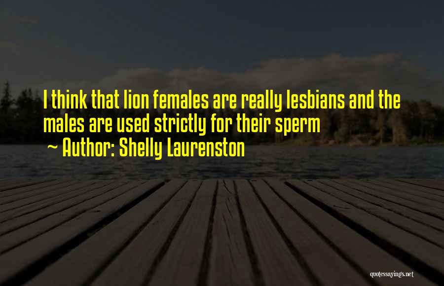 Shelly Laurenston Quotes: I Think That Lion Females Are Really Lesbians And The Males Are Used Strictly For Their Sperm